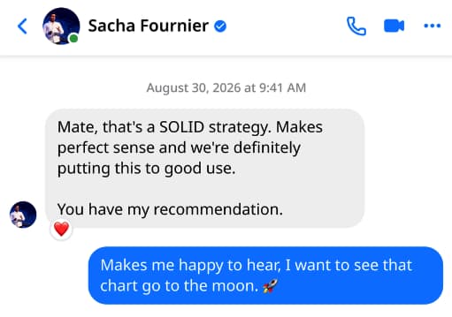 Messenger message from Sacha Fournier: mate, that is a solid strategy. Makes perfect sense and we are definitely putting this to good use. You have my recommendation.